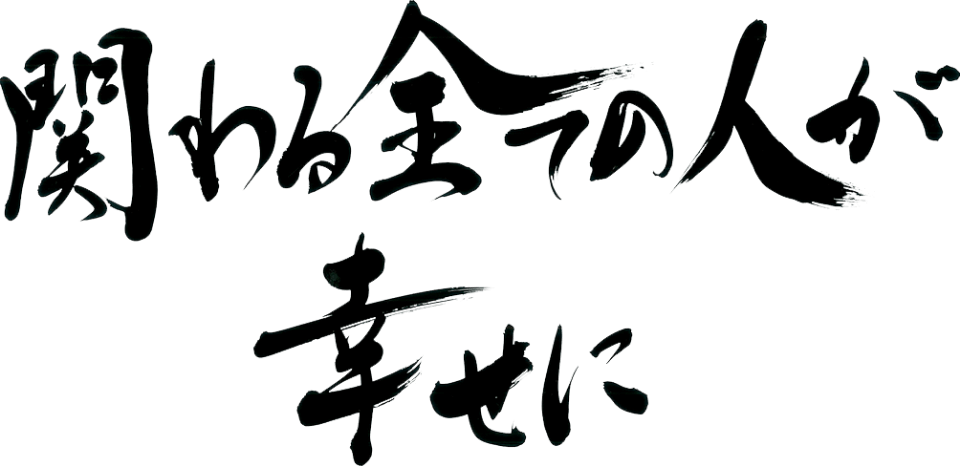 関わる全ての人が幸せに。